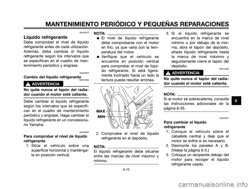 YAMAHA TZR50 2007  Manuale de Empleo (in Spanish) SAU20070
Líquido refrigerante
Debe comprobar el nivel de líquido
refrigerante antes de cada utilización.
Además, debe cambiar el líquido
refrigerante según los intervalos que
se especifican en e