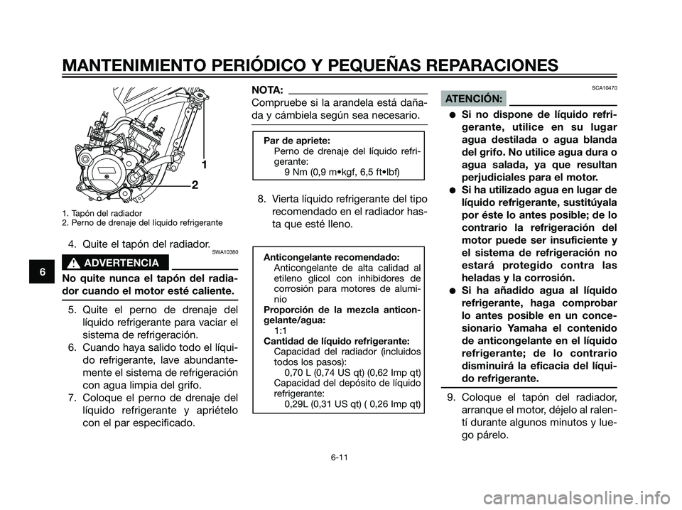 YAMAHA TZR50 2007  Manuale de Empleo (in Spanish) 1. Tapón del radiador
2. Perno de drenaje del líquido refrigerante
4. Quite el tapón del radiador.SWA10380
s s
ADVERTENCIA
No quite nunca el tapón del radia-
dor cuando el motor esté caliente.
5.