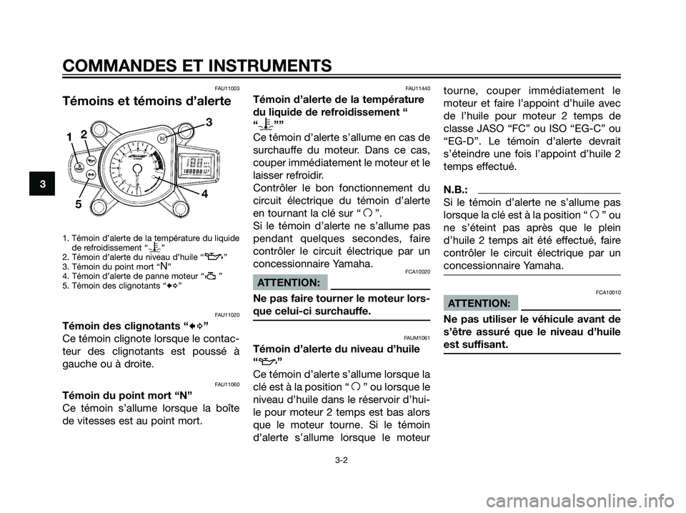 YAMAHA TZR50 2007  Notices Demploi (in French) FAU11003
Témoins et témoins d’alerte
1. Témoin d’alerte de la température du liquide
de refroidissement “y”
2. Témoin d’alerte du niveau d’huile “z”
3. Témoin du point mort “N