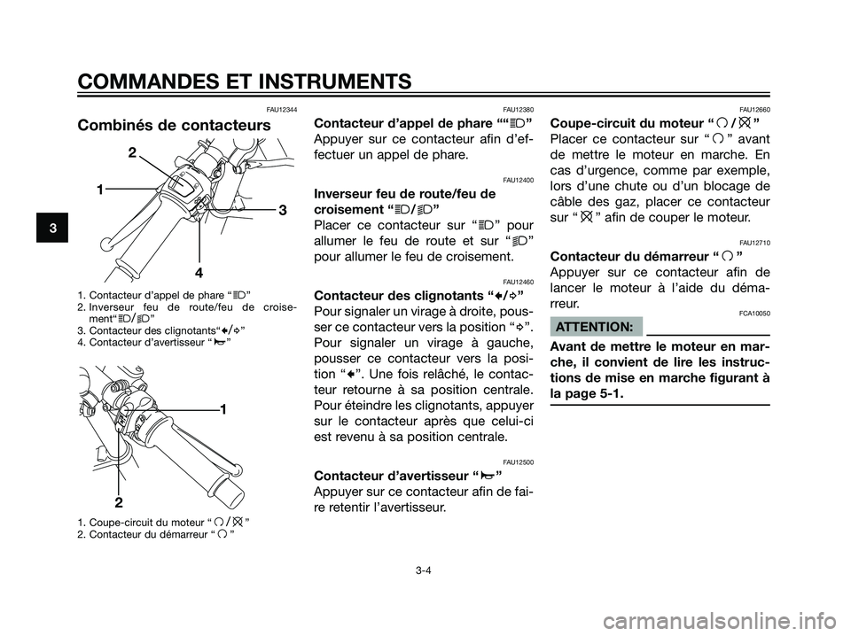YAMAHA TZR50 2007  Notices Demploi (in French) FAU12344
Combinés de contacteurs
1. Contacteur d’appel de phare “j”
2. Inverseur feu de route/feu de croise-
ment“
j/k”
3. Contacteur des clignotants“c/d”
4. Contacteur d’avertisseur 