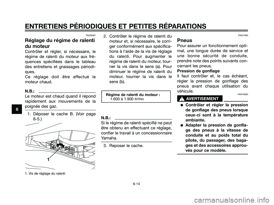 YAMAHA TZR50 2007  Notices Demploi (in French) FAU33481
Réglage du régime de ralenti
du moteur
Contrôler et régler, si nécessaire, le
régime de ralenti du moteur aux fré-
quences spécifiées dans le tableau
des entretiens et graissages pé