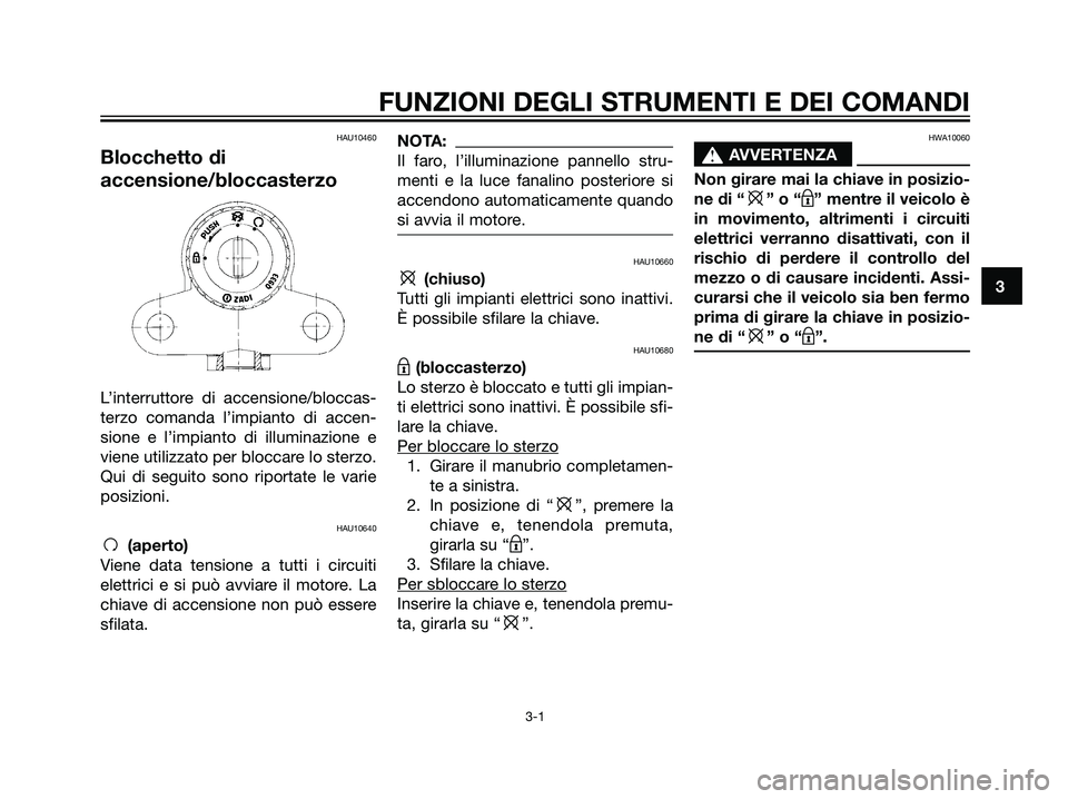 YAMAHA TZR50 2007  Manuale duso (in Italian) HAU10460
Blocchetto di
accensione/bloccasterzo
L’interruttore di accensione/bloccas-
terzo comanda l’impianto di accen-
sione e l’impianto di illuminazione e
viene utilizzato per bloccare lo ste