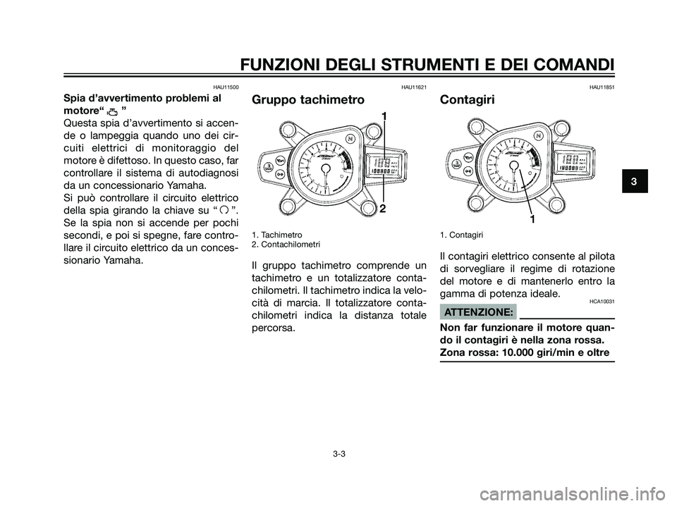 YAMAHA TZR50 2007  Manuale duso (in Italian) HAU11500
Spia d’avvertimento problemi al
motore“ ”
Questa spia d’avvertimento si accen-
de o lampeggia quando uno dei cir-
cuiti elettrici di monitoraggio del
motore è difettoso. In questo ca