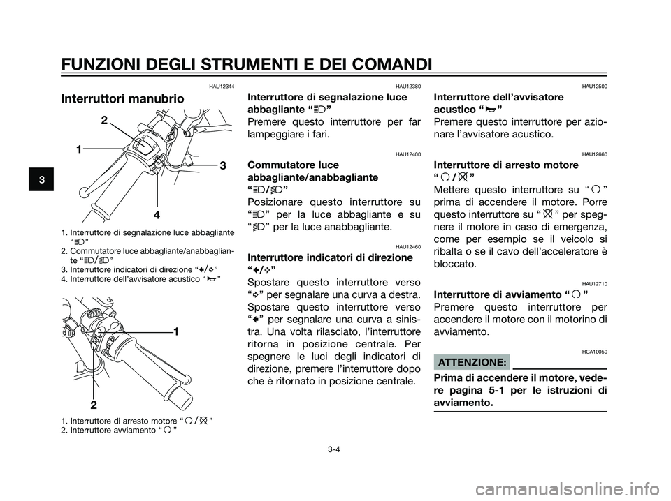 YAMAHA TZR50 2007  Manuale duso (in Italian) HAU12344
Interruttori manubrio
1. Interruttore di segnalazione luce abbagliante
“j”
2. Commutatore luce abbagliante/anabbaglian-
te “
j/k”
3. Interruttore indicatori di direzione “c/d”
4. 