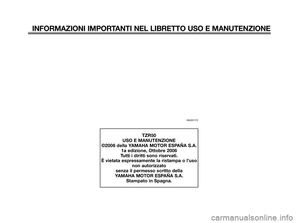 YAMAHA TZR50 2007  Manuale duso (in Italian) INFORMAZIONI IMPORTANTI NEL LIBRETTO USO E MANUTENZIONE
HAUS1172
TZR50
USO E MANUTENZIONE
©2006 della YAMAHA MOTOR ESPAÑA S.A. 1a edizione, Ottobre 2006
Tutti i diritti sono riservati.
È vietata es
