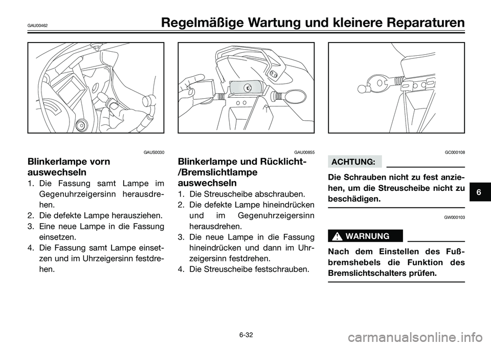 YAMAHA TZR50 2005  Betriebsanleitungen (in German) GAUS0030
Blinkerlampe vorn
auswechseln
1. Die Fassung samt Lampe im
Gegenuhrzeigersinn herausdre-
hen.
2. Die defekte Lampe herausziehen.
3. Eine neue Lampe in die Fassung
einsetzen.
4. Die Fassung sa