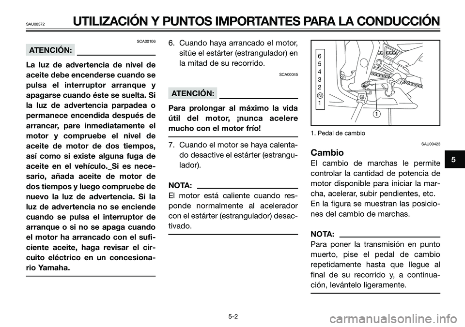 YAMAHA TZR50 2005 Manuale de Empleo (in Spanish) 5
SAU00372UTILIZACIÓN Y PUNTOS IMPORTANTES PARA LA CONDUCCIÓN
SCA00106
ATENCIÓN:
La luz de advertencia de nivel de
aceite debe encenderse cuando se
pulsa el interruptor arranque y
apagarse cuando YAMAHA TZR50 2005 Manuale de Empleo (in Spanish) 5
SAU00372UTILIZACIÓN Y PUNTOS IMPORTANTES PARA LA CONDUCCIÓN
SCA00106
ATENCIÓN:
La luz de advertencia de nivel de
aceite debe encenderse cuando se
pulsa el interruptor arranque y
apagarse cuando