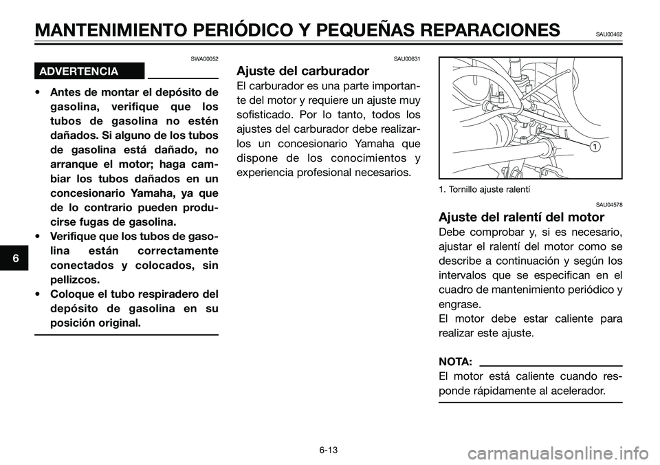 YAMAHA TZR50 2005 Manuale de Empleo (in Spanish) SWA00052
ADVERTENCIA
• Antes de montar el depósito de
gasolina, verifique que los
tubos de gasolina no estén
dañados. Si alguno de los tubos
de gasolina está dañado, no
arranque el motor; haga YAMAHA TZR50 2005 Manuale de Empleo (in Spanish) SWA00052
ADVERTENCIA
• Antes de montar el depósito de
gasolina, verifique que los
tubos de gasolina no estén
dañados. Si alguno de los tubos
de gasolina está dañado, no
arranque el motor; haga