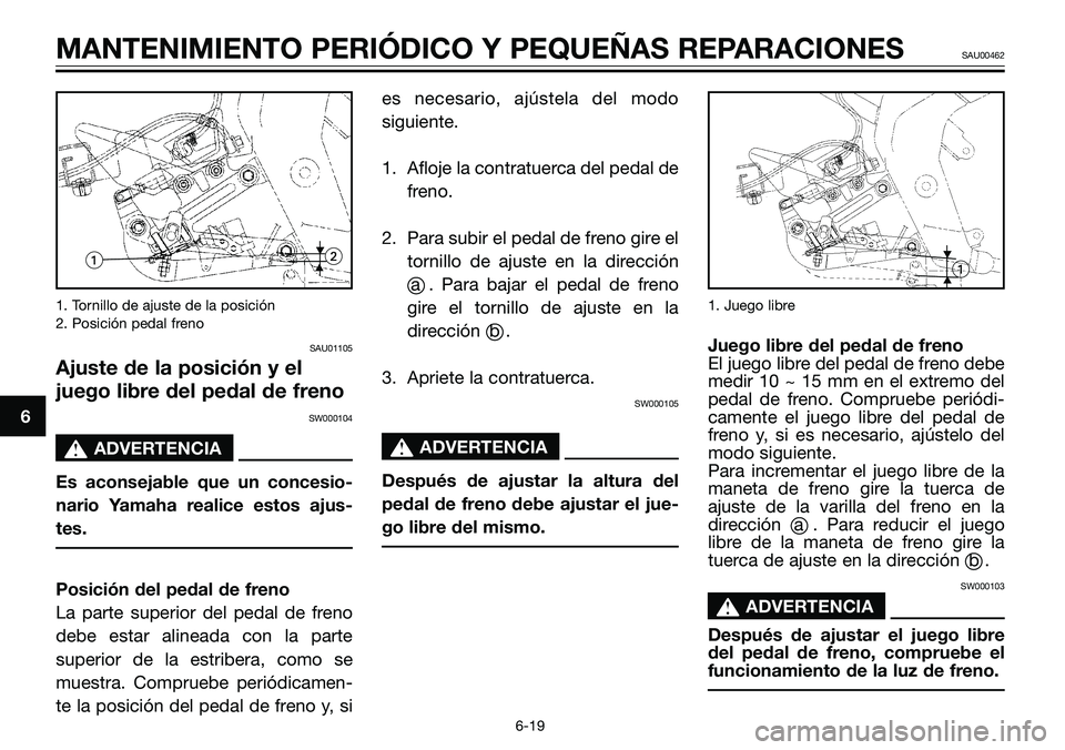 YAMAHA TZR50 2005 Manuale de Empleo (in Spanish) 1. Tornillo de ajuste de la posición
2. Posición pedal freno
SAU01105
Ajuste de la posición y el
juego libre del pedal de freno
SW000104
s s
ADVERTENCIA
Es aconsejable que un concesio-
nario Yamaha YAMAHA TZR50 2005 Manuale de Empleo (in Spanish) 1. Tornillo de ajuste de la posición
2. Posición pedal freno
SAU01105
Ajuste de la posición y el
juego libre del pedal de freno
SW000104
s s
ADVERTENCIA
Es aconsejable que un concesio-
nario Yamaha