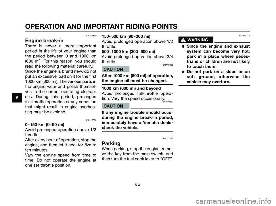 YAMAHA TZR50 2004  Owners Manual EAU16830
Engine break-in
There is never a more important
period in the life of your engine than
the period between 0 and 1000 km
(600 mi). For this reason, you should
read the following material caref