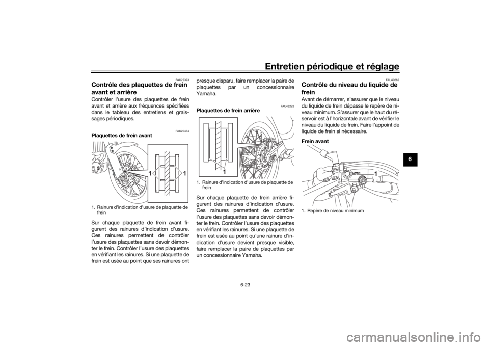 YAMAHA TENERE 700 2022 Notices Demploi (in French) Entretien périodique et réglage
6-23
6
FAU22393
Contrôle des plaquettes de frein
avant et arrièreContrôler l’usure des plaquettes de frein
avant et arrière aux fréquences spécifiées
dans YAMAHA TENERE 700 2022 Notices Demploi (in French) Entretien périodique et réglage
6-23
6
FAU22393
Contrôle des plaquettes de frein
avant et arrièreContrôler l’usure des plaquettes de frein
avant et arrière aux fréquences spécifiées
dans