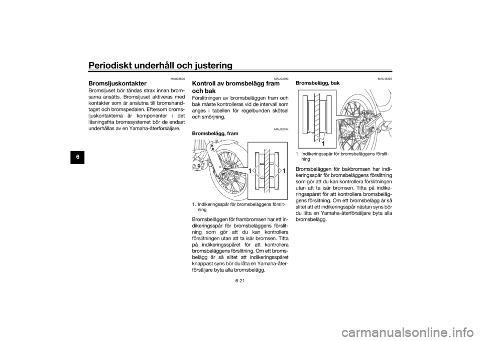 YAMAHA TENERE 700 2022  Bruksanvisningar (in Swedish) Periodiskt underhåll och justering
6-21
6
MAU36505
BromsljuskontakterBromsljuset bör tändas strax innan brom-
sarna ansätts. Bromsljuset aktiveras med
kontakter som är anslutna till bromshand-
ta