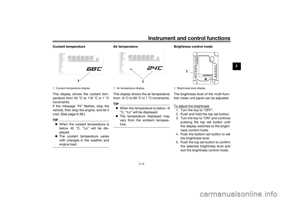 YAMAHA TENERE 700 2021 Owners Manual Instrument and control functions
3-12
3
Coolant temperature
This display shows the coolant tem-
perature from 40 °C to 116 °C in 1 °C
increments.
If the message “Hi” flashes, stop the
vehicle, YAMAHA TENERE 700 2021 Owners Manual Instrument and control functions
3-12
3
Coolant temperature
This display shows the coolant tem-
perature from 40 °C to 116 °C in 1 °C
increments.
If the message “Hi” flashes, stop the
vehicle,