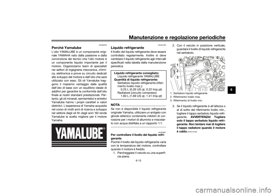 YAMAHA TENERE 700 2021  Manuale duso (in Italian) Manutenzione e regolazione perio diche
6-15
6
HAU85450
Perché YamalubeL’olio YAMALUBE è un componente origi-
nale YAMAHA nato dalla passione e dalla
convinzione dei tecnici che l’olio motore è
