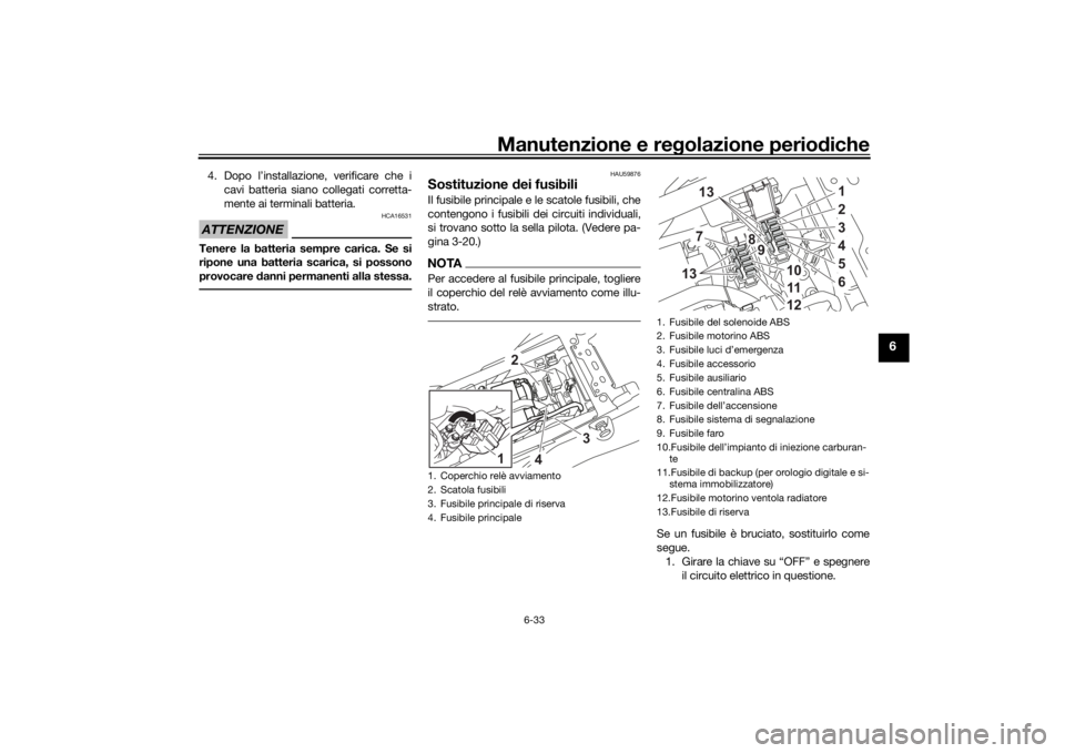 YAMAHA TENERE 700 2021  Manuale duso (in Italian) Manutenzione e regolazione perio diche
6-33
6
4. Dopo l’installazione, verificare che i
cavi batteria siano collegati corretta-
mente ai terminali batteria.ATTENZIONE
HCA16531
Tenere la batteria sem