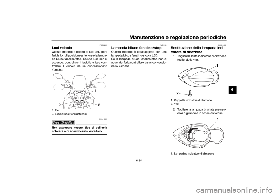 YAMAHA TENERE 700 2021  Manuale duso (in Italian) Manutenzione e regolazione perio diche
6-35
6
HAUN2261
Luci veicoloQuesto modello è dotato di luci LED per i
fari, le luci di posizione anteriore e la lampa-
da biluce fanalino/stop. Se una luce non 