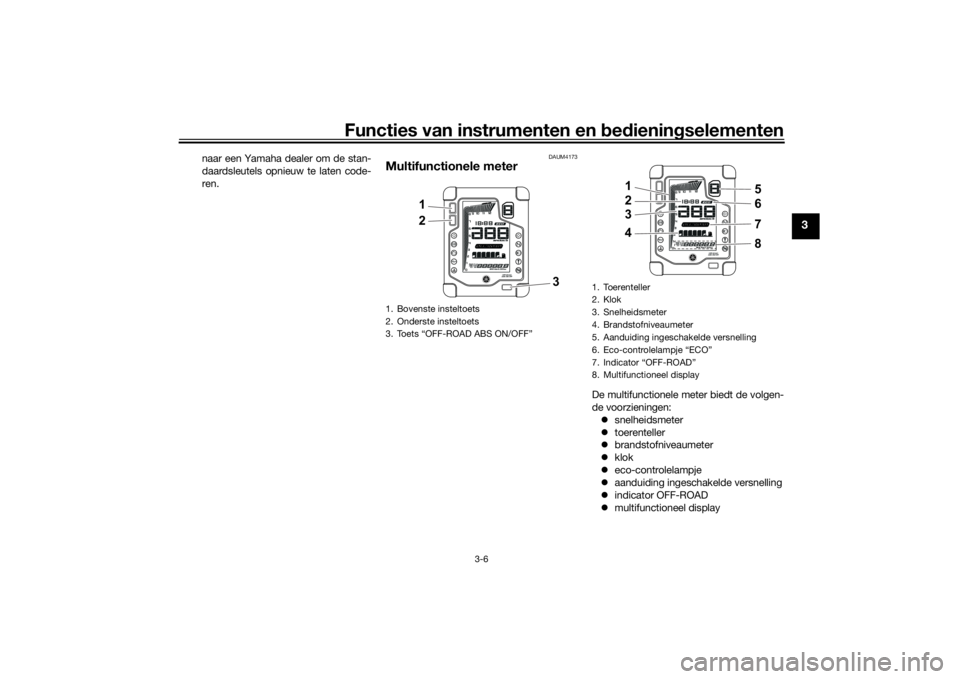 YAMAHA TENERE 700 2021  Instructieboekje (in Dutch) Functies van instrumenten en bed ienin gselementen
3-6
3
naar een Yamaha dealer om de stan-
daardsleutels opnieuw te laten code-
ren.
DAUM4173
Multifunctionele meter
De multifunctionele meter biedt de