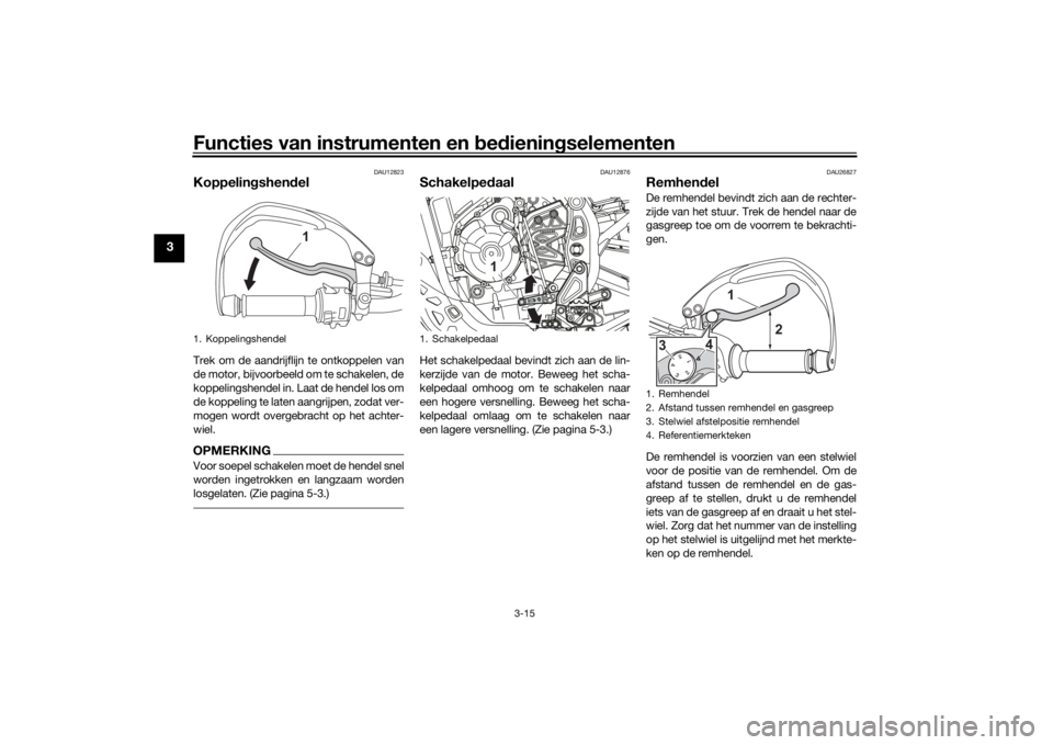 YAMAHA TENERE 700 2021 Instructieboekje (in Dutch) Functies van instrumenten en bed ienin gselementen
3-15
3
DAU12823
Koppelin gshen delTrek om de aandrijflijn te ontkoppelen van
de motor, bijvoorbeeld om te schakelen, de
koppelingshendel in. Laat de YAMAHA TENERE 700 2021 Instructieboekje (in Dutch) Functies van instrumenten en bed ienin gselementen
3-15
3
DAU12823
Koppelin gshen delTrek om de aandrijflijn te ontkoppelen van
de motor, bijvoorbeeld om te schakelen, de
koppelingshendel in. Laat de