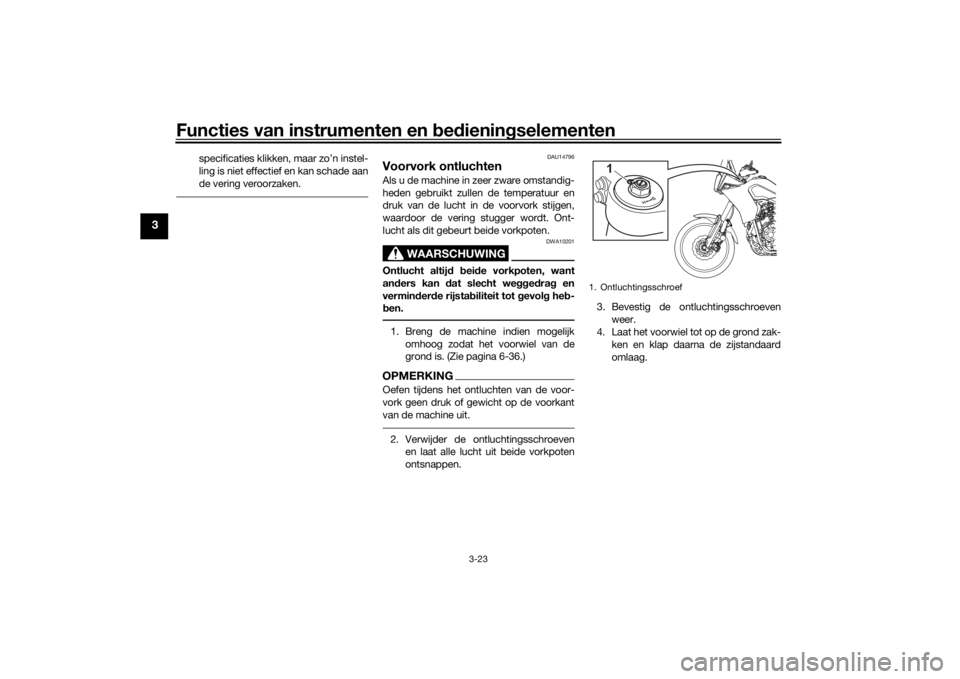YAMAHA TENERE 700 2021 Instructieboekje (in Dutch) Functies van instrumenten en bed ienin gselementen
3-23
3
specificaties klikken, maar zo’n instel-
ling is niet effectief en kan schade aan
de vering veroorzaken.
DAU14796
Voorvork ontluchtenAls u d YAMAHA TENERE 700 2021 Instructieboekje (in Dutch) Functies van instrumenten en bed ienin gselementen
3-23
3
specificaties klikken, maar zo’n instel-
ling is niet effectief en kan schade aan
de vering veroorzaken.
DAU14796
Voorvork ontluchtenAls u d