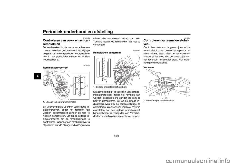 YAMAHA TENERE 700 2021 Instructieboekje (in Dutch) Periodiek on derhou d en afstelling
6-23
6
DAU22393
Controleren van voor- en achter-
rem blokkenDe remblokken in de voor- en achterrem
moeten worden gecontroleerd op slijtage
volgens de intervalperiod YAMAHA TENERE 700 2021 Instructieboekje (in Dutch) Periodiek on derhou d en afstelling
6-23
6
DAU22393
Controleren van voor- en achter-
rem blokkenDe remblokken in de voor- en achterrem
moeten worden gecontroleerd op slijtage
volgens de intervalperiod