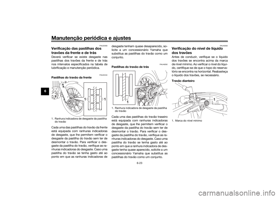 YAMAHA TENERE 700 2021  Manual de utilização (in Portuguese) Manutenção periódica e ajustes
6-23
6
PAU22393
Verificação  das pastilhas  dos 
travões  da frente e d e trásDeverá verificar se existe desgaste nas
pastilhas dos travões da frente e de trás