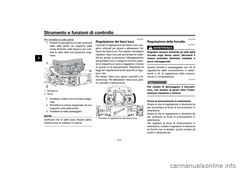 YAMAHA TENERE 700 2020  Manuale duso (in Italian) Strumento e funzioni di controllo
3-21
3
Per installare la sella pilota1. Inserire la sporgenza sul lato anteriore
della sella pilota nel supporto sella
come illustrato nella figura e poi met-
tere la