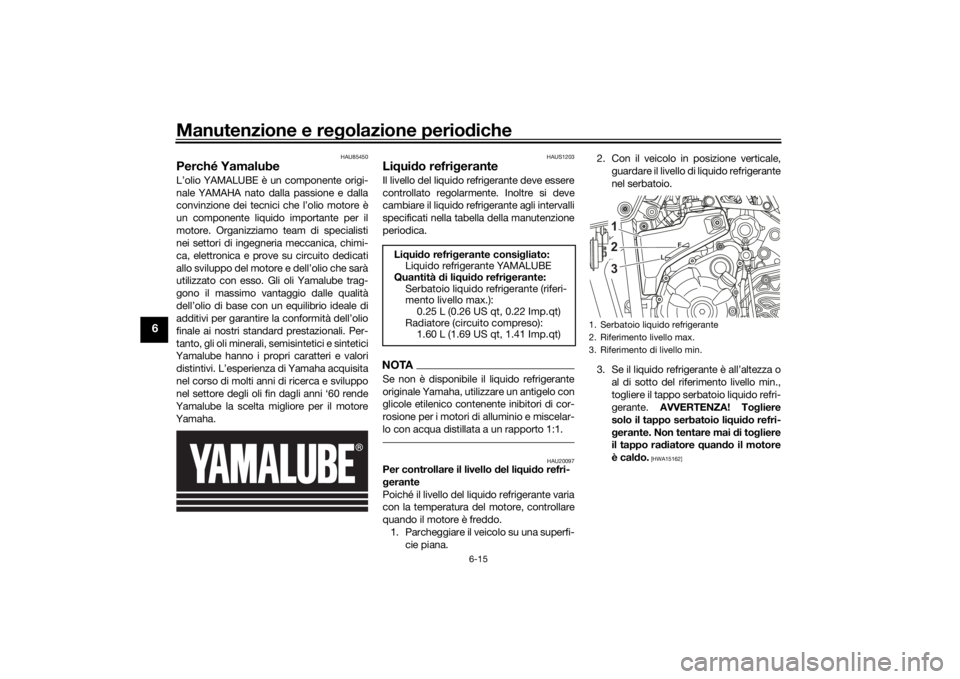 YAMAHA TENERE 700 2020  Manuale duso (in Italian) Manutenzione e regolazione periodiche
6-15
6
HAU85450
Perché YamalubeL’olio YAMALUBE è un componente origi-
nale YAMAHA nato dalla passione e dalla
convinzione dei tecnici che l’olio motore è
u