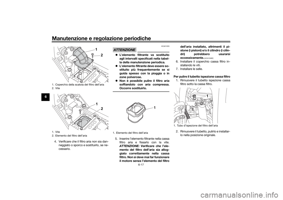 YAMAHA TENERE 700 2020  Manuale duso (in Italian) Manutenzione e regolazione periodiche
6-17
6
4. Verificare che il filtro aria non sia dan-
neggiato o sporco e sostituirlo, se ne-
cessario.
ATTENZIONE
HCA21220
L’elemento filtrante va sostituito
