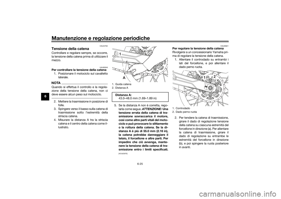 YAMAHA TENERE 700 2020  Manuale duso (in Italian) Manutenzione e regolazione periodiche
6-25
6
HAU22762
Tensione della catenaControllare e regolare sempre, se occorre,
la tensione della catena prima di utilizzare il
mezzo.
HAU60046
Per controllare la