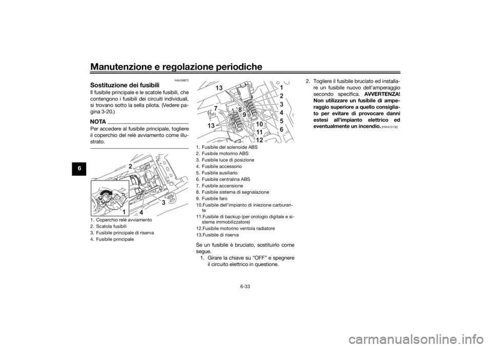 YAMAHA TENERE 700 2020  Manuale duso (in Italian) Manutenzione e regolazione periodiche
6-33
6
HAU59872
Sostituzione dei fusibiliIl fusibile principale e le scatole fusibili, che
contengono i fusibili dei circuiti individuali,
si trovano sotto la sel