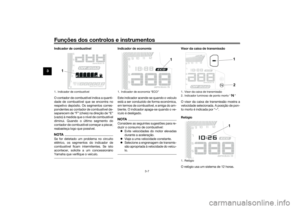 YAMAHA TENERE 700 2020  Manual de utilização (in Portuguese) Funções dos controlos e instrumentos
3-7
3
Indicador de combustível
O contador de combustível indica a quanti-
dade de combustível que se encontra no
respetivo depósito. Os segmentos corres-
pon