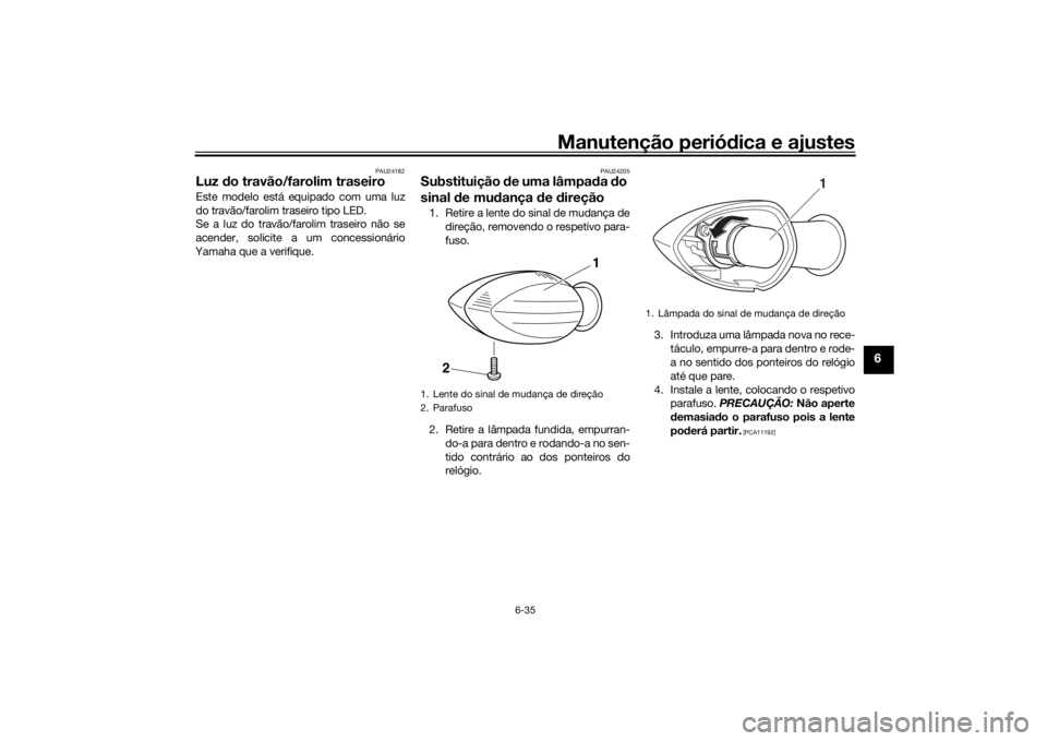 YAMAHA TENERE 700 2020  Manual de utilização (in Portuguese) Manutenção periódica e ajustes
6-35
6
PAU24182
Luz do travão/farolim traseiroEste modelo está equipado com uma luz
do travão/farolim traseiro tipo LED.
Se a luz do travão/farolim traseiro não 