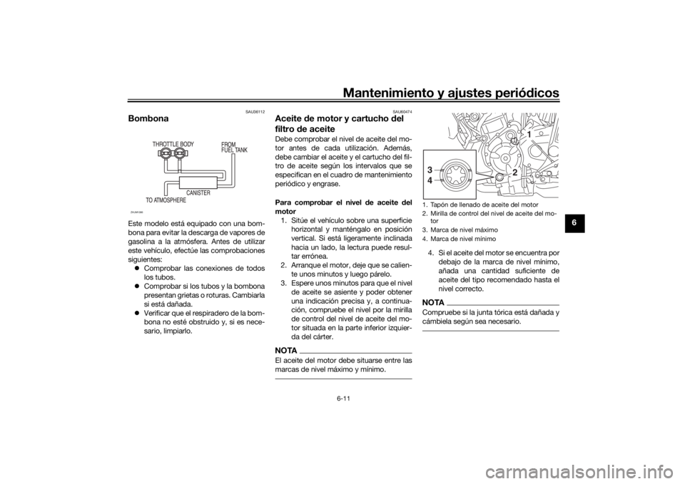 YAMAHA TRACER 700 2021  Manuale de Empleo (in Spanish) Mantenimiento y ajustes periódicos6-11
6
SAU36112
BombonaEste modelo está equipado con una bom-
bona para evitar la descarga de vapores de
gasolina a la atmósfera. Antes de utilizar
este vehículo,