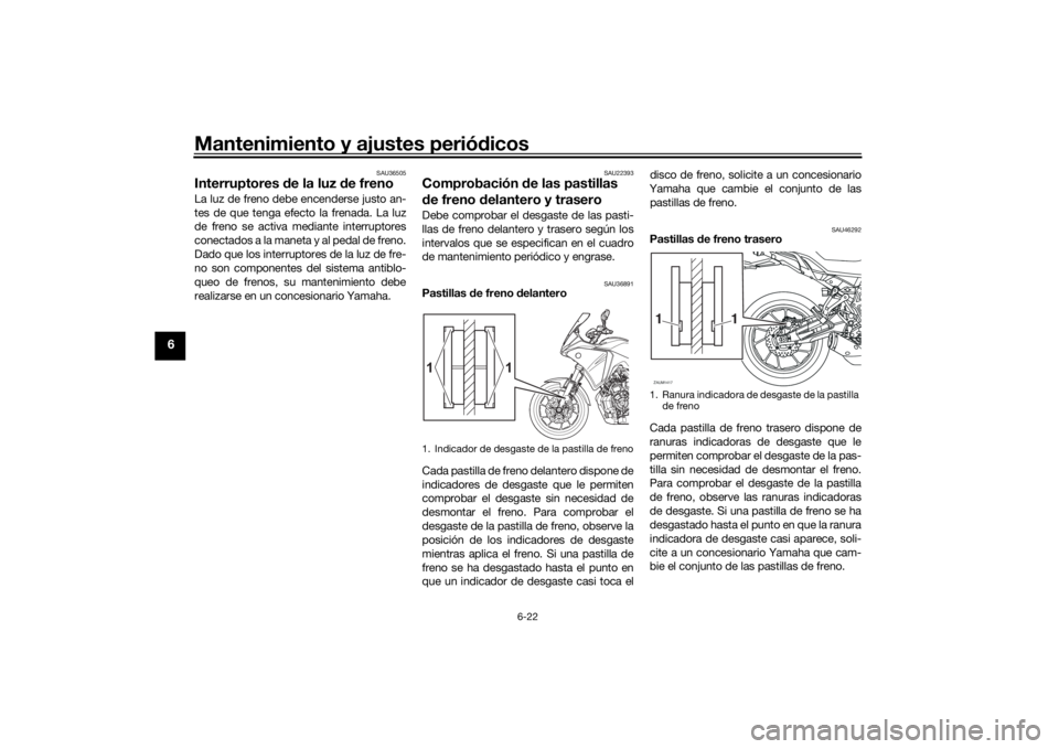 YAMAHA TRACER 700 2021  Manuale de Empleo (in Spanish) Mantenimiento y ajustes periódicos
6-22
6
SAU36505
Interruptores  de la luz d e freno La luz de freno debe encenderse justo an-
tes de que tenga efecto la frenada. La luz
de freno se activa mediante 