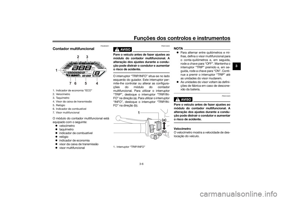 YAMAHA TRACER 700 2021  Manual de utilização (in Portuguese) Funções dos controlos e instrumentos
3-6
3
PAUM4251
Conta dor multifuncionalO módulo do contador multifuncional está
equipado com o seguinte:
 velocímetro
 taquímetro
 indicador de comb