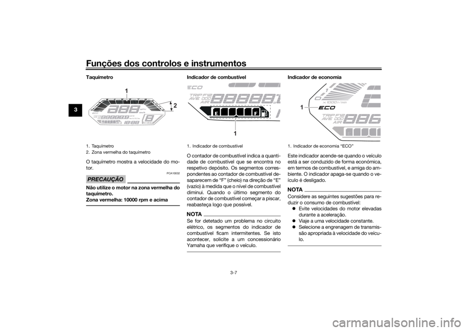 YAMAHA TRACER 700 2021  Manual de utilização (in Portuguese) Funções dos controlos e instrumentos
3-7
3
Taquímetro
O taquímetro mostra a velocidade do mo-
tor.PRECAUÇÃO
PCA10032
Não utilize o motor na zona vermelha  do
taquímetro.
Zona vermelha: 10000 r
