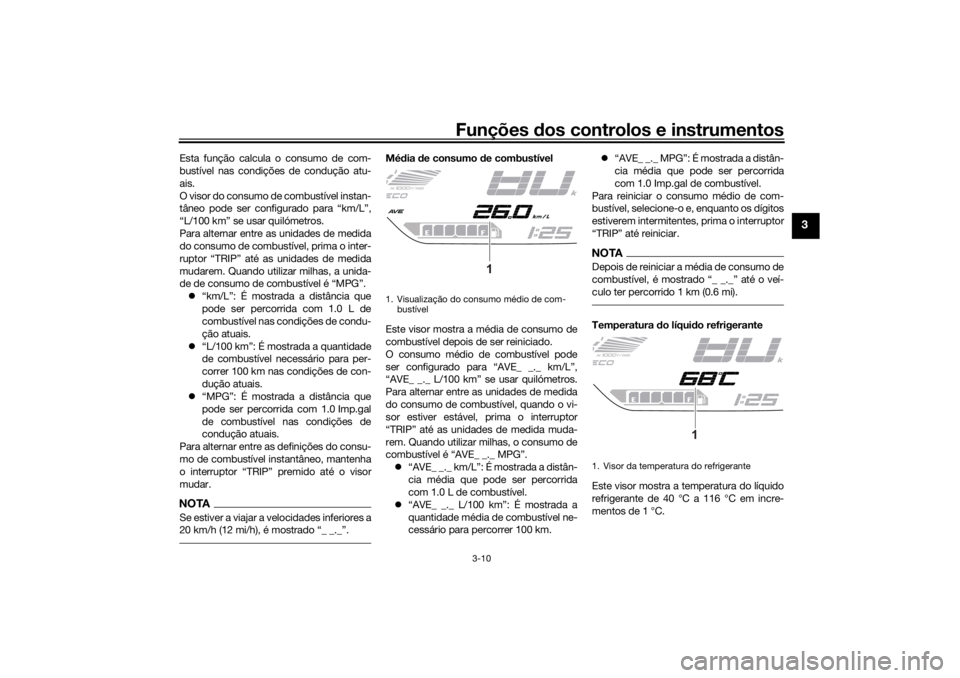 YAMAHA TRACER 700 2021  Manual de utilização (in Portuguese) Funções dos controlos e instrumentos
3-10
3
Esta função calcula o consumo de com-
bustível nas condições de condução atu-
ais.
O visor do consumo de combustível instan-
tâneo pode ser confi