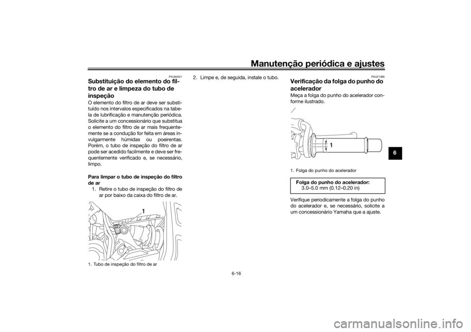 YAMAHA TRACER 700 2021 Manual de utilização (in Portuguese) Manutenção periódica e ajustes
6-16
6
PAU60451
Substituição do elemento do fil-
tro de ar e limpeza d o tubo de
inspeçãoO elemento do filtro de ar deve ser substi-
tuído nos intervalos esp YAMAHA TRACER 700 2021 Manual de utilização (in Portuguese) Manutenção periódica e ajustes
6-16
6
PAU60451
Substituição do elemento do fil-
tro de ar e limpeza d o tubo de
inspeçãoO elemento do filtro de ar deve ser substi-
tuído nos intervalos esp