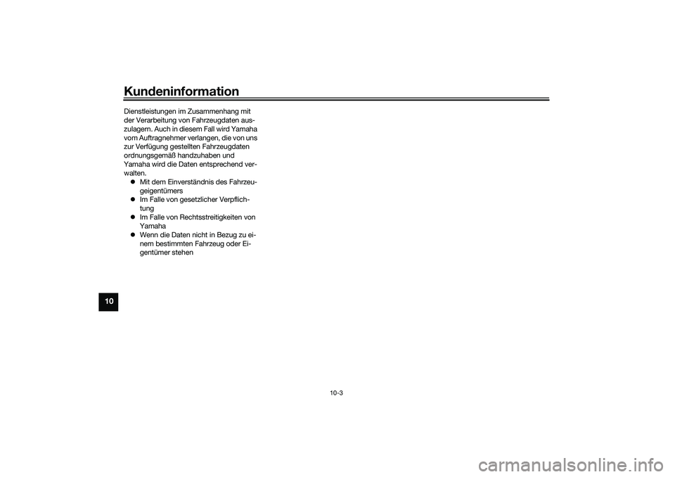 YAMAHA TRACER 900 2021  Betriebsanleitungen (in German) Kundeninformation
10-3
10
Dienstleistungen im Zusammenhang mit 
der Verarbeitung von Fahrzeugdaten aus-
zulagern. Auch in diesem Fall wird Yamaha 
vom Auftragnehmer verlangen, die von uns 
zur Verfüg