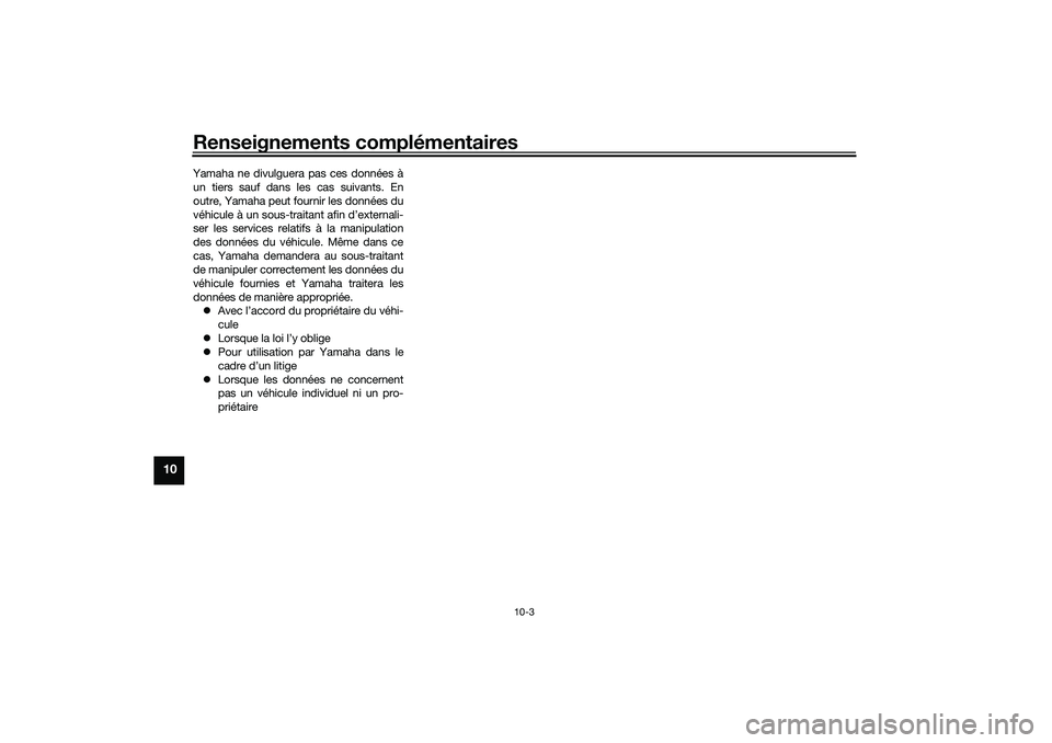 YAMAHA TRACER 900 2021  Notices Demploi (in French) Renseignements complémentaires
10-3
10
Yamaha ne divulguera pas ces données àun tiers sauf dans les cas suivants. En
outre, Yamaha peut fournir les données du
véhicule à un sous-traitant afin d