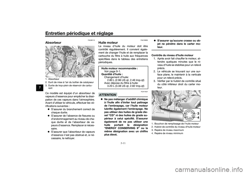 YAMAHA TRACER 900 2021  Notices Demploi (in French) Entretien périodique et réglage
7-11
7
FAU36113
AbsorbeurCe modèle est équipé d’un absorbeur de
vapeurs d’essence pour empêcher la dissi-
pation de ces vapeurs dans l’atmosphère.
Avant d
