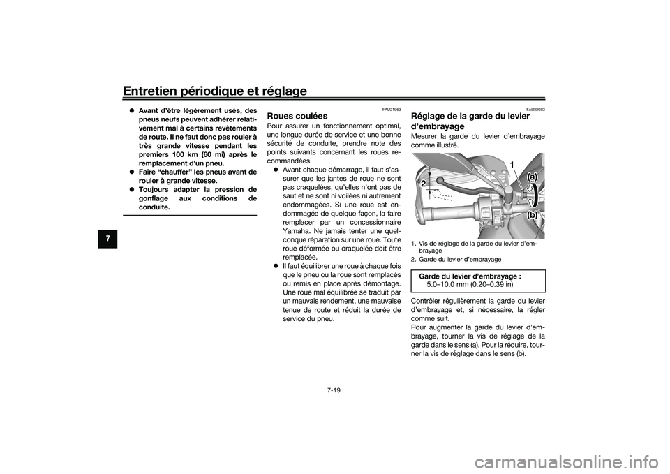 YAMAHA TRACER 900 2021  Notices Demploi (in French) Entretien périodique et réglage
7-19
7
Avant d’être légèrement usés, des
pneus neufs peuvent adhérer relati-
vement mal à certains revêtements
de route. Il ne faut donc pas rouler à
tr