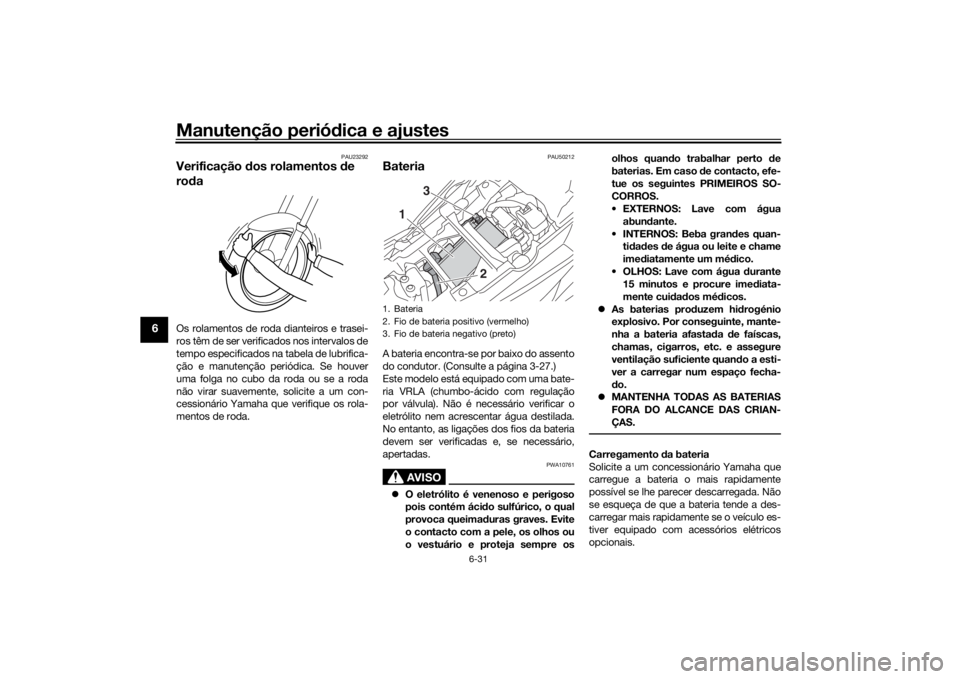 YAMAHA TRACER 900 2020  Manual de utilização (in Portuguese) Manutenção periódica e ajustes
6-31
6
PAU23292
Verificação  dos rolamentos  de 
ro daOs rolamentos de roda dianteiros e trasei-
ros têm de ser verificados nos intervalos de
tempo especificados n