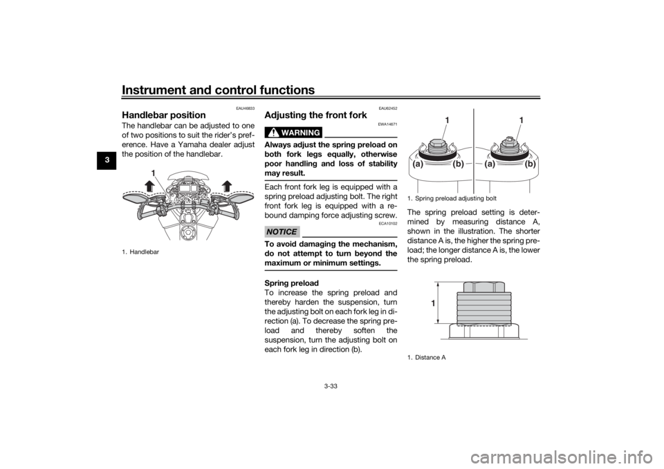 YAMAHA TRACER 900 2018  Owners Manual Instrument and control functions
3-33
3
EAU46833
Han dle bar position The handlebar can be adjusted to one
of two positions to suit the rider’s pref-
erence. Have a Yamaha dealer adjust
the position