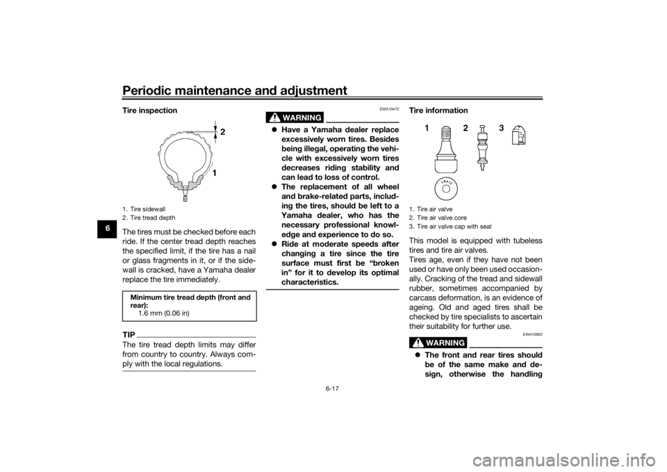 YAMAHA TRACER 900 2018 Owners Manual Periodic maintenance an d a djustment
6-17
6 Tire inspection
The tires must be checked before each
ride. If the center tread depth reaches
the specified limit, if the tire has a nail
or glass fragment YAMAHA TRACER 900 2018 Owners Manual Periodic maintenance an d a djustment
6-17
6 Tire inspection
The tires must be checked before each
ride. If the center tread depth reaches
the specified limit, if the tire has a nail
or glass fragment