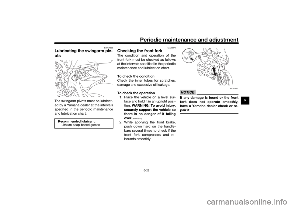 YAMAHA TRACER 900 2018 Owners Manual Periodic maintenance an d a djustment
6-28
6
EAUM1653
Lu bricatin g the swin garm piv-
otsThe swingarm pivots must be lubricat-
ed by a Yamaha dealer at the intervals
specified in the periodic mainten YAMAHA TRACER 900 2018 Owners Manual Periodic maintenance an d a djustment
6-28
6
EAUM1653
Lu bricatin g the swin garm piv-
otsThe swingarm pivots must be lubricat-
ed by a Yamaha dealer at the intervals
specified in the periodic mainten