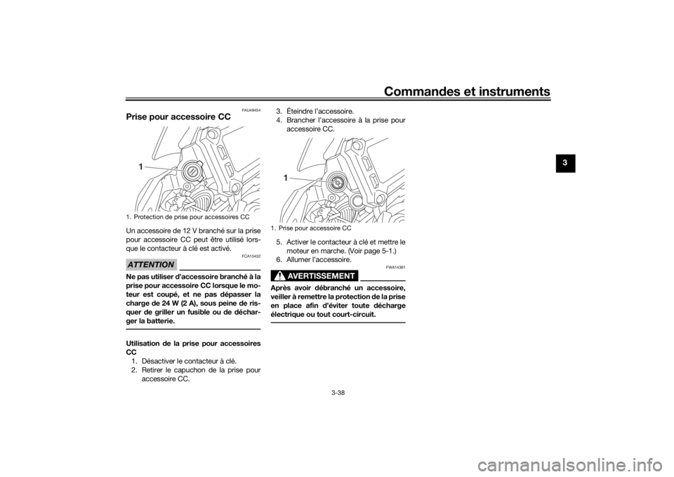 YAMAHA TRACER 900 2018  Notices Demploi (in French) Commandes et instruments
3-38
3
FAU49454
Prise pour accessoire CC Un accessoire de 12 V branché sur la prise
pour accessoire CC peut être utilisé lors-
que le contacteur à clé est activé.ATTENTI