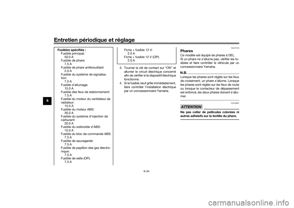 YAMAHA TRACER 900 2018  Notices Demploi (in French) Entretien périodique et réglage
6-34
6
3. Tourner la clé de contact sur “ON” et
allumer le circuit électrique concerné
afin de vérifier si le dispositif électrique
fonctionne.
4. Si le fusi