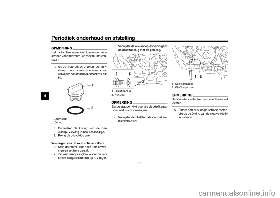 YAMAHA TRACER 900 2018  Instructieboekje (in Dutch) Periodiek on derhou d en afstelling
6-12
6
OPMERKINGHet motorolieniveau moet tussen de merk-
strepen voor minimum- en maximumniveau
staan.4. Als de motorolie bij of onder de merk-
streep voor minimumn