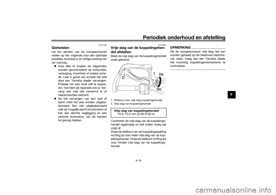 YAMAHA TRACER 900 2018  Instructieboekje (in Dutch) Periodiek on derhoud  en afstelling
6-19
6
DAU21963
GietwielenLet ten aanzien van de voorgeschreven
wielen op het volgende voor een optimale
prestatie, levensduur en veilige werking van
uw voertuig.
